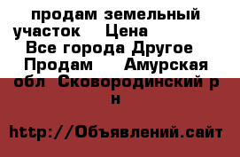 продам земельный участок  › Цена ­ 60 000 - Все города Другое » Продам   . Амурская обл.,Сковородинский р-н